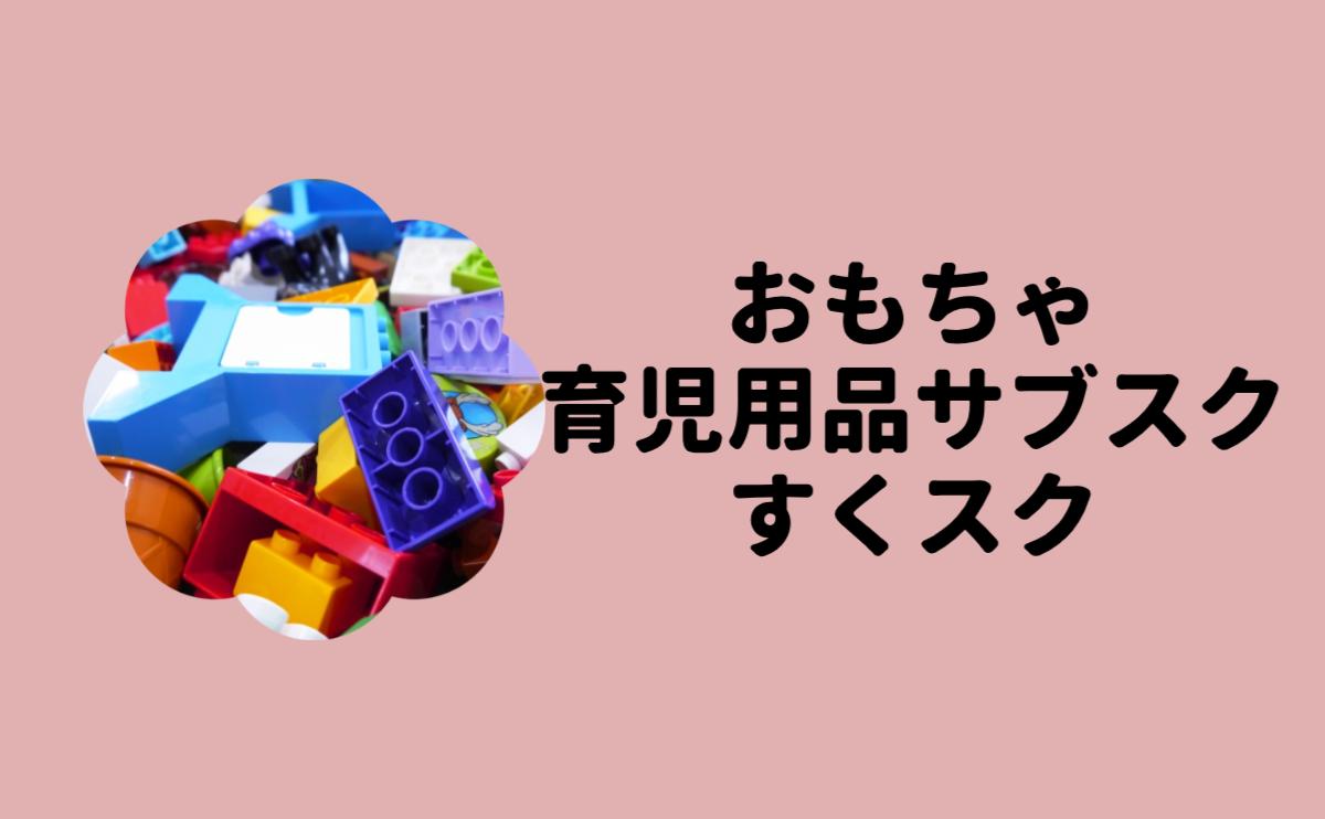 おもちゃ育児用品サブスクすくスク