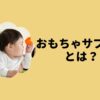おもちゃサブスクとは？
