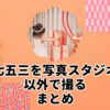 七五三を写真スタジオ以外で撮るまとめ