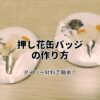 押し花缶バッジの作り方。ダイソー材料で簡単